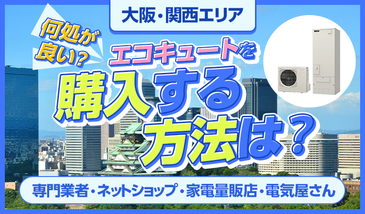 大阪でエコキュートを買うなら何処が良い？エコキュートを購入するおすすめの方法を紹介